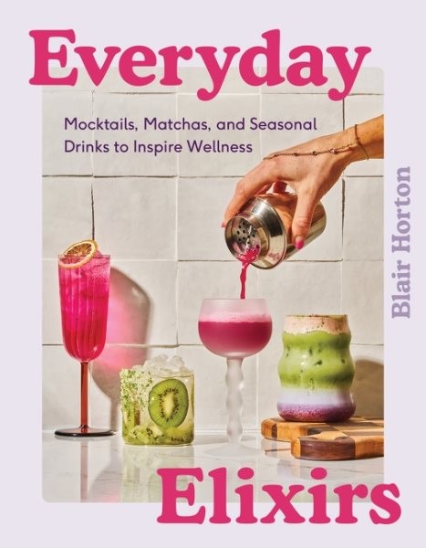 Everyday Elixirs : Mocktails, Matchas, and Seasonal Drinks to Inspire Wellnes…