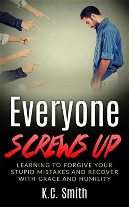 Everyone Screws Up : Learning to Forgive Your Stupid Mistakes and Recover Wit…