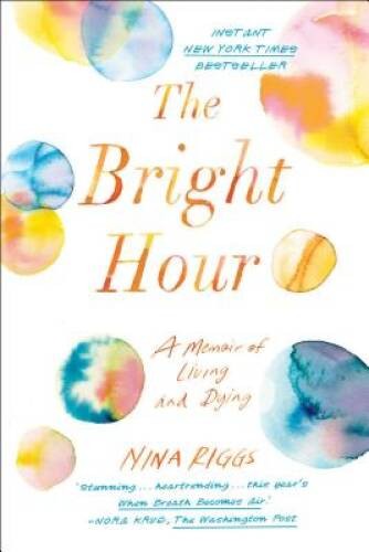 The Bright Hour: A Memoir of Living and Dying – Hardcover By Riggs, Nina – GOOD