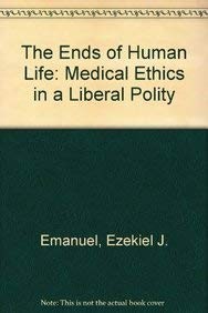 THE ENDS OF HUMAN LIFE: MEDICAL ETHICS IN A LIBERAL POLITY By Ezekiel J. Emanuel