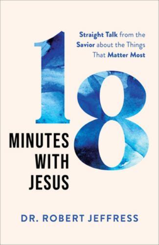 18 Minutes with Jesus : Straight Talk from the Savior about the Things That…