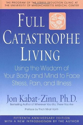 Full Catastrophe Living: Using the Wisdom of Your Body and Mind to Face Stress,