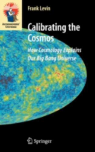 Calibrating the Cosmos: How Cosmology Explains Our Big Bang Universe (Astronome