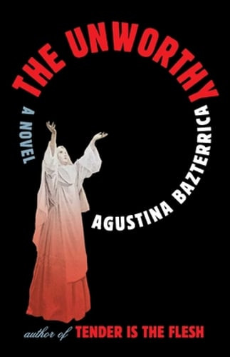 The Unworthy by Agustina Bazterrica: New