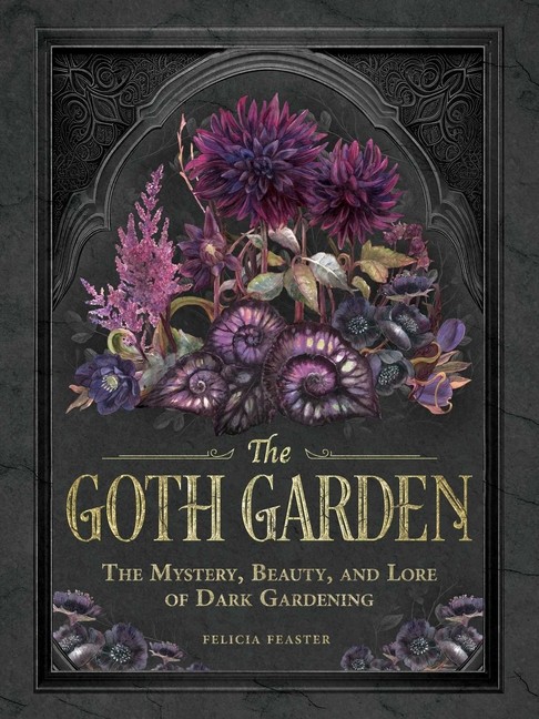 The Goth Garden: The Mystery, Beauty, And Lore Of Dark Gardening