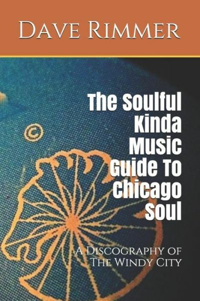 The Soulful Kinda Music Guide To Chicago Soul: A Discography Of The Windy City