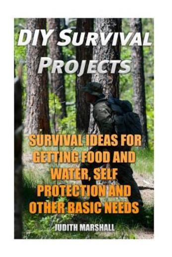 Diy Survival Projects: Survival Ideas For Getting Food And Water, Self Prot…