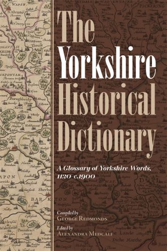 The Yorkshire Historical Dictionary: A Glossary of Yorkshire Words, 1120-c.1900