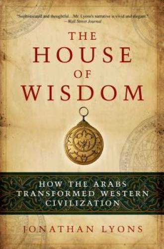 The House of Wisdom: How the Arabs Transformed Western Civilization – GOOD