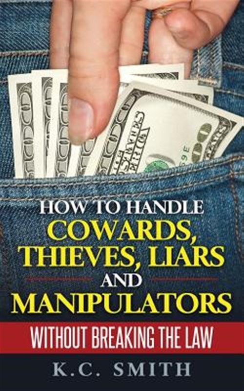 How to Handle Cowards, Thieves, Liars and Manipulators Without Breaking the L…