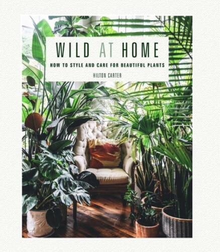 Wild at Home: How to style and care for beautiful plants – Hardcover – GOOD